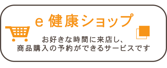 e健康ショップ　お好きな時間に来店し、商品購入の予約ができるサービスです